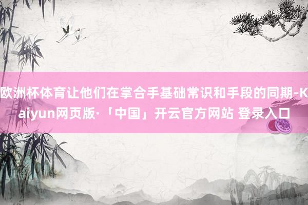 欧洲杯体育让他们在掌合手基础常识和手段的同期-Kaiyun网页版·「中国」开云官方网站 登录入口