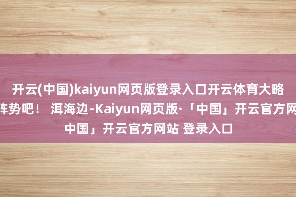 开云(中国)kaiyun网页版登录入口开云体育大略即是大理的阵势吧！ 洱海边-Kaiyun网页版·「中国」开云官方网站 登录入口