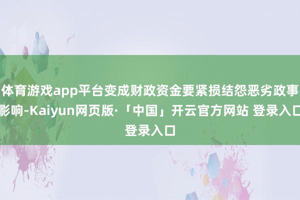 体育游戏app平台变成财政资金要紧损结怨恶劣政事影响-Kaiyun网页版·「中国」开云官方网站 登录入口