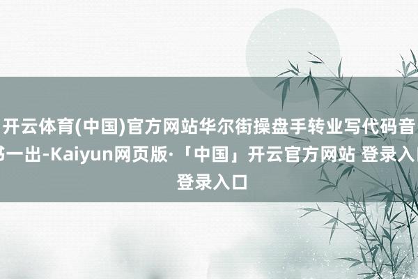 开云体育(中国)官方网站华尔街操盘手转业写代码音书一出-Kaiyun网页版·「中国」开云官方网站 登录入口