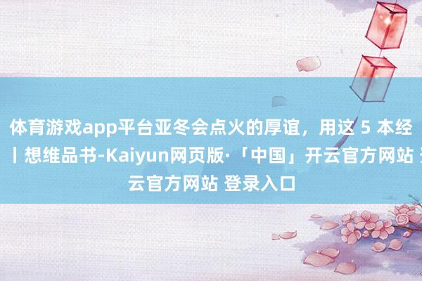 体育游戏app平台亚冬会点火的厚谊，用这 5 本经典持续！丨想维品书-Kaiyun网页版·「中国」开云官方网站 登录入口