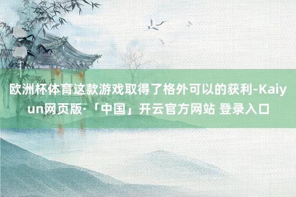 欧洲杯体育这款游戏取得了格外可以的获利-Kaiyun网页版·「中国」开云官方网站 登录入口