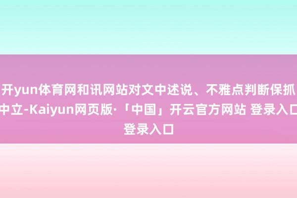 开yun体育网和讯网站对文中述说、不雅点判断保抓中立-Kaiyun网页版·「中国」开云官方网站 登录入口