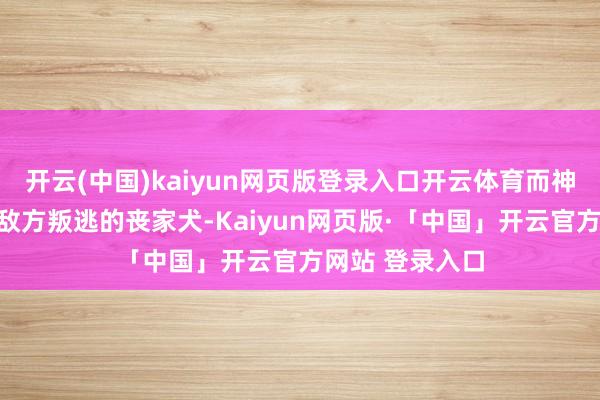 开云(中国)kaiyun网页版登录入口开云体育而神箭哲别大约由敌方叛逃的丧家犬-Kaiyun网页版·「中国」开云官方网站 登录入口