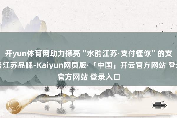 开yun体育网助力擦亮“水韵江苏·支付懂你”的支付服务江苏品牌-Kaiyun网页版·「中国」开云官方网站 登录入口