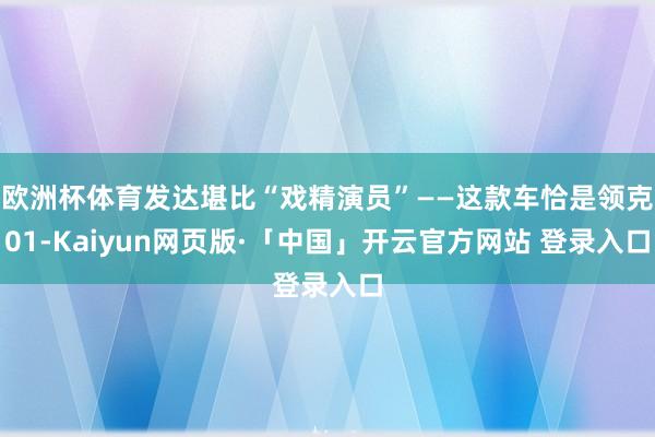 欧洲杯体育发达堪比“戏精演员”——这款车恰是领克01-Kaiyun网页版·「中国」开云官方网站 登录入口